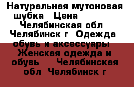 Натуральная мутоновая шубка › Цена ­ 11 000 - Челябинская обл., Челябинск г. Одежда, обувь и аксессуары » Женская одежда и обувь   . Челябинская обл.,Челябинск г.